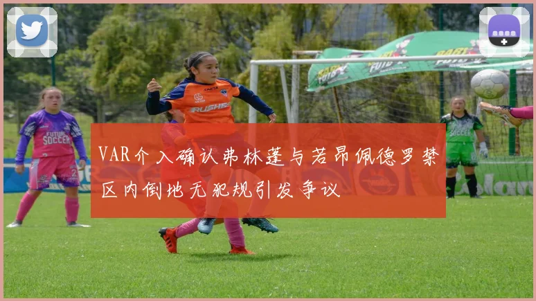 VAR介入确认弗林蓬与若昂佩德罗禁区内倒地无犯规引发争议