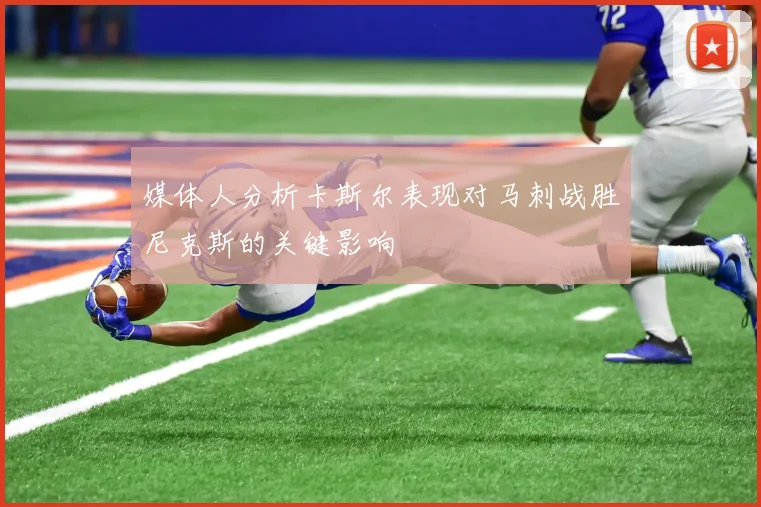 媒体人分析卡斯尔表现对马刺战胜尼克斯的关键影响