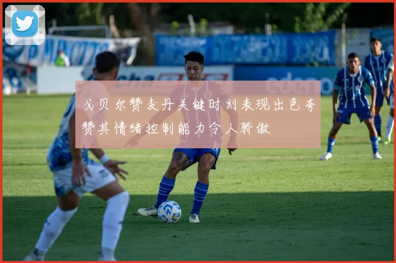 戈贝尔赞麦丹关键时刻表现出色夸赞其情绪控制能力令人骄傲