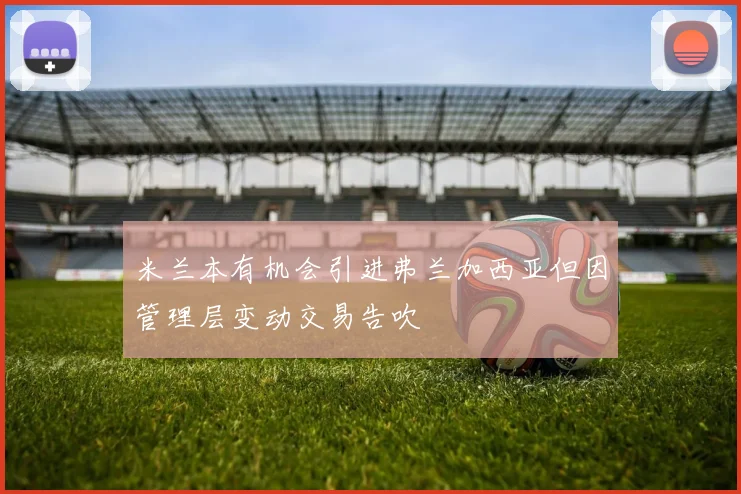 米兰本有机会引进弗兰加西亚但因管理层变动交易告吹