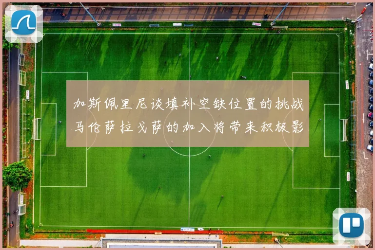加斯佩里尼谈填补空缺位置的挑战马伦萨拉戈萨的加入将带来积极影响