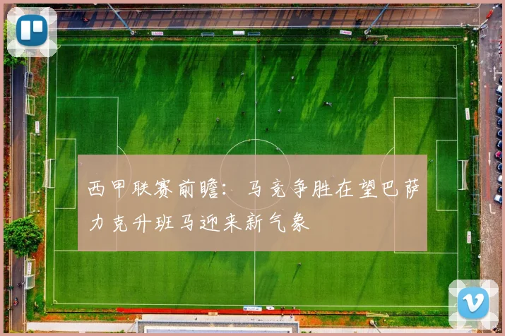 西甲联赛前瞻：马竞争胜在望巴萨力克升班马迎来新气象