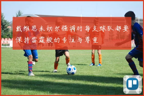 戴维恩米切尔强调对每支球队都要保持雷霆般的专注与尊重