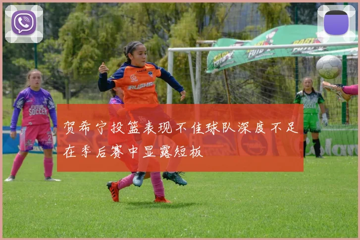 贺希宁投篮表现不佳球队深度不足在季后赛中显露短板