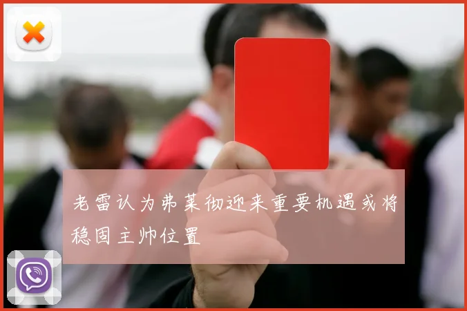 老雷认为弗莱彻迎来重要机遇或将稳固主帅位置