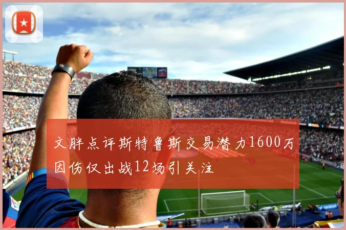 文胖点评斯特鲁斯交易潜力1600万因伤仅出战12场引关注