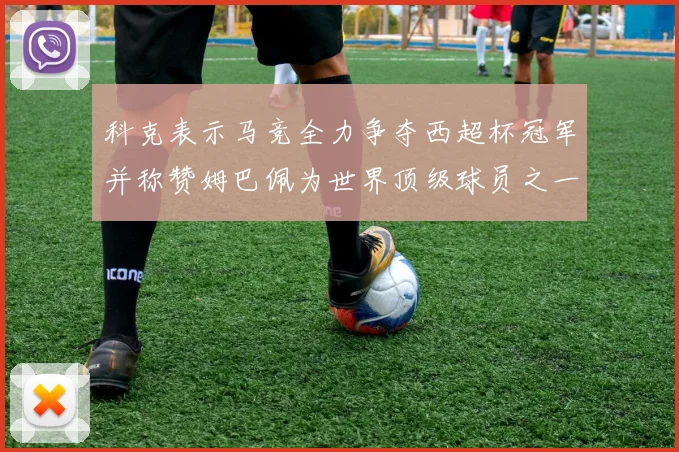 科克表示马竞全力争夺西超杯冠军并称赞姆巴佩为世界顶级球员之一