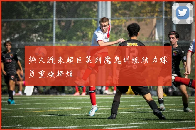 热火迎来超巨莱利魔鬼训练助力球员重焕辉煌