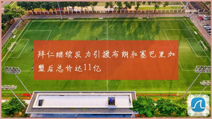 拜仁继续发力引援布朗和塞巴里加盟后总价达11亿
